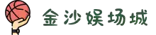 金沙(8087-js认证)娱场城-Officialwebsite